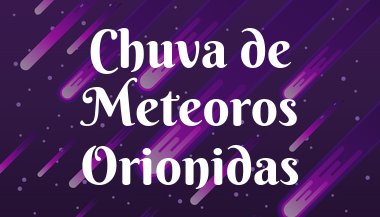 Chuva de Meteoros Orionidas: Tudo sobre esse fenômeno