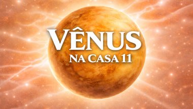 Vênus na Casa 11: a empatia e as amizades importam muito