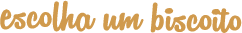 Escolha um biscoito